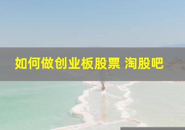 如何做创业板股票 淘股吧